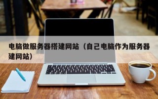 偃师电脑做服务器搭建网站（自己电脑作为服务器建网站）