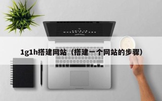 偃师1g1h搭建网站（搭建一个网站的步骤）
