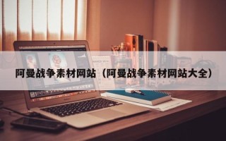 偃师阿曼战争素材网站（阿曼战争素材网站大全）