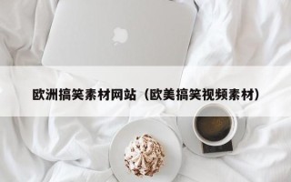 偃师欧洲搞笑素材网站（欧美搞笑视频素材）