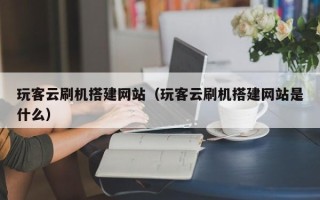 偃师玩客云刷机搭建网站（玩客云刷机搭建网站是什么）
