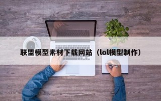 偃师联盟模型素材下载网站（lol模型制作）