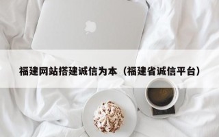 偃师福建网站搭建诚信为本（福建省诚信平台）