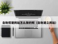 偃师自助搭建网站怎么做的呢（自助建立网站）