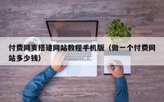 偃师付费网页搭建网站教程手机版（做一个付费网站多少钱）