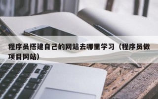 偃师程序员搭建自己的网站去哪里学习（程序员做项目网站）