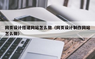 偃师网页设计搭建网站怎么做（网页设计制作网站怎么做）