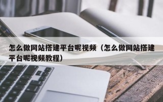 偃师怎么做网站搭建平台呢视频（怎么做网站搭建平台呢视频教程）